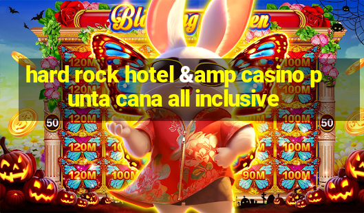 hard rock hotel & casino punta cana all inclusive