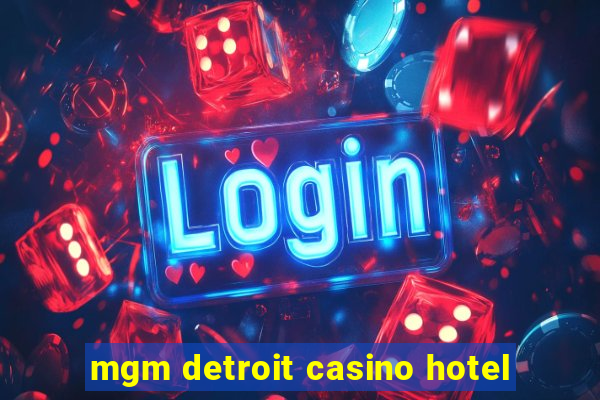 mgm detroit casino hotel