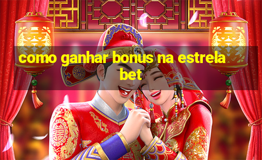 como ganhar bonus na estrela bet