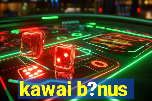 kawai b?nus