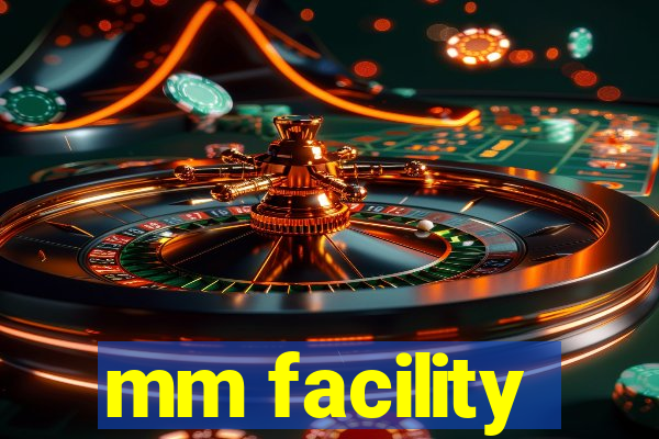 mm facility