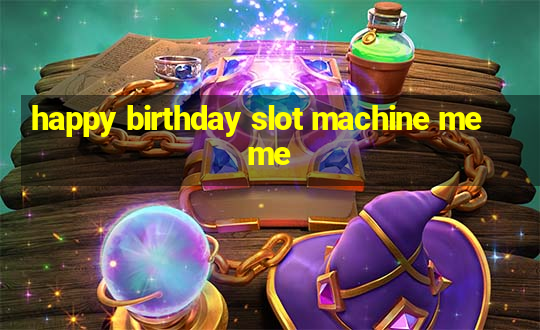 happy birthday slot machine meme