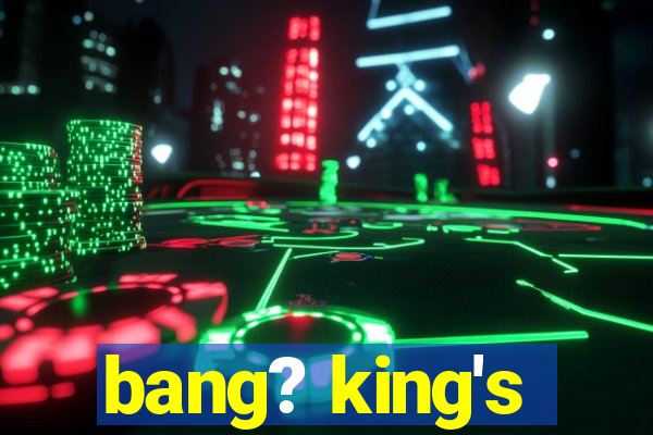 bang? king's