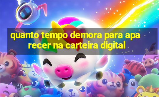 quanto tempo demora para aparecer na carteira digital