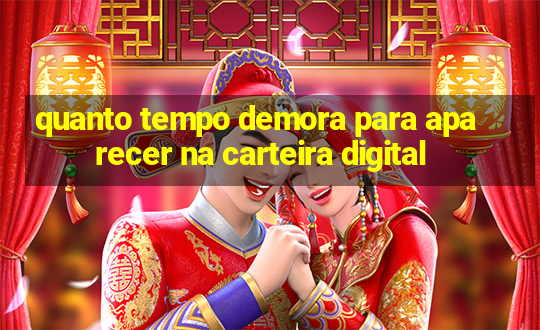 quanto tempo demora para aparecer na carteira digital