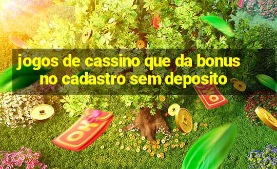 jogos de cassino que da bonus no cadastro sem deposito