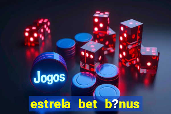 estrela bet b?nus de boas-vindas