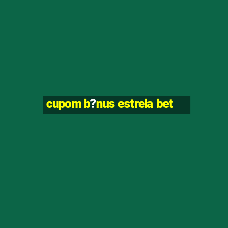 cupom b?nus estrela bet