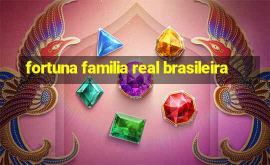 fortuna familia real brasileira