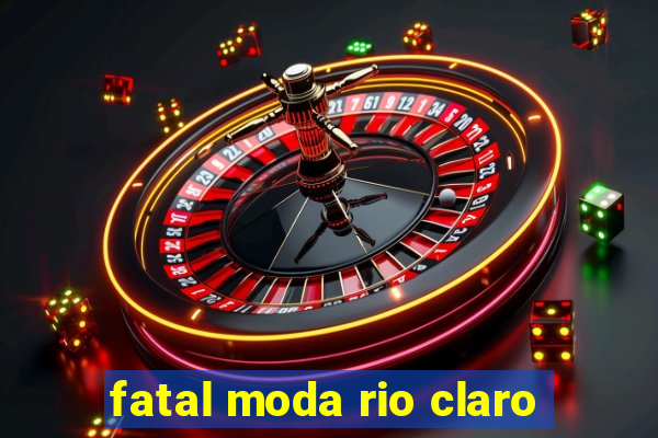 fatal moda rio claro