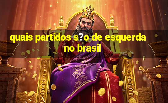 quais partidos s?o de esquerda no brasil