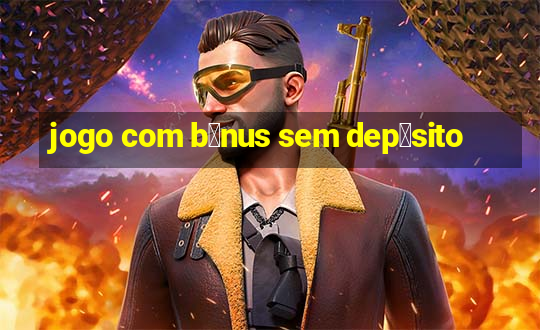 jogo com b么nus sem dep贸sito