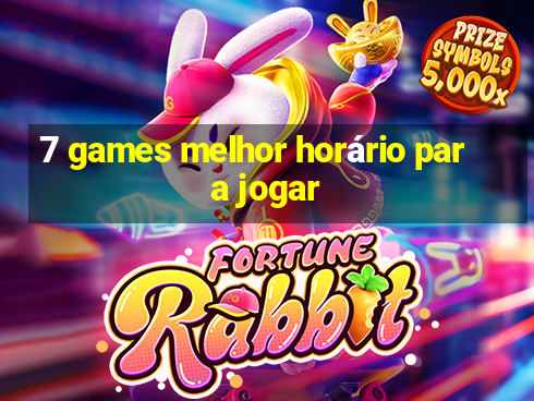 7 games melhor horário para jogar