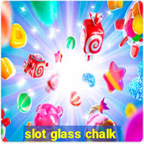 slot glass chalk