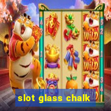 slot glass chalk