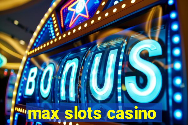 max slots casino