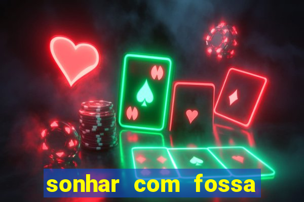 sonhar com fossa de fezes cheia