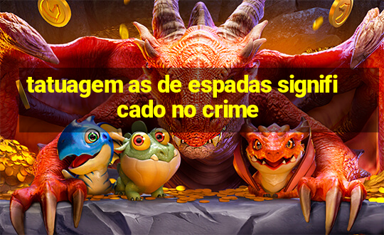 tatuagem as de espadas significado no crime