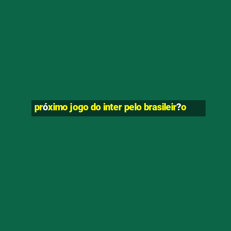 próximo jogo do inter pelo brasileir?o