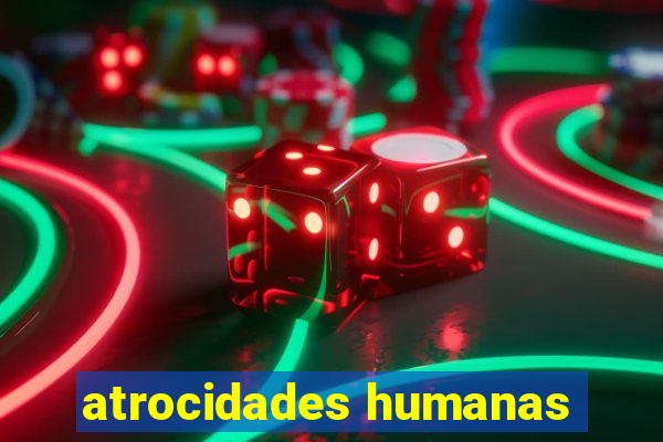 atrocidades humanas