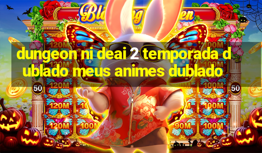 dungeon ni deai 2 temporada dublado meus animes dublado