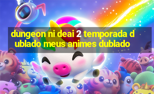 dungeon ni deai 2 temporada dublado meus animes dublado