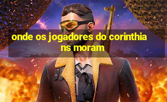 onde os jogadores do corinthians moram