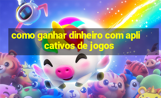 como ganhar dinheiro com aplicativos de jogos