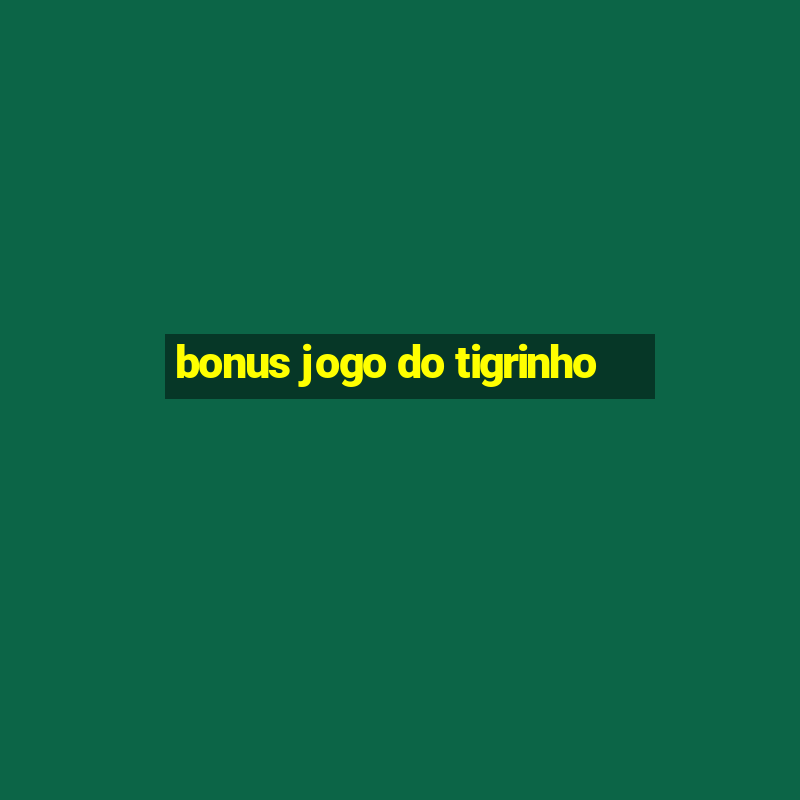 bonus jogo do tigrinho