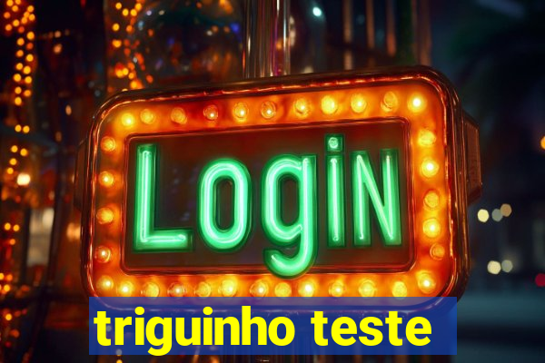 triguinho teste