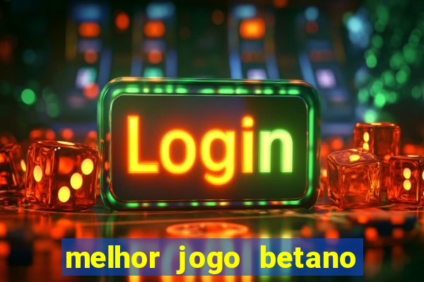 melhor jogo betano para ganhar dinheiro