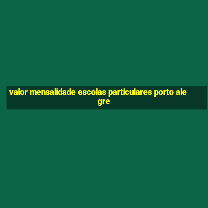 valor mensalidade escolas particulares porto alegre