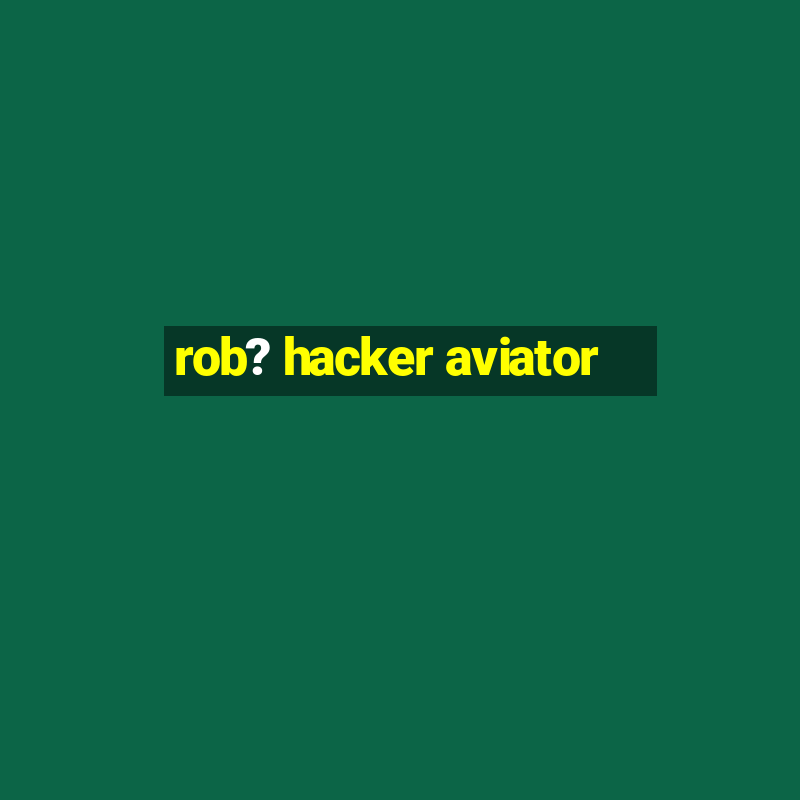 rob? hacker aviator