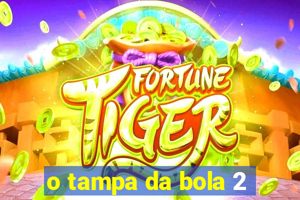 o tampa da bola 2