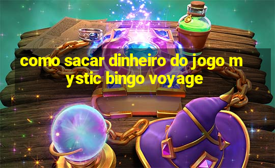 como sacar dinheiro do jogo mystic bingo voyage