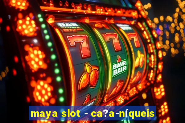 maya slot - ca?a-níqueis