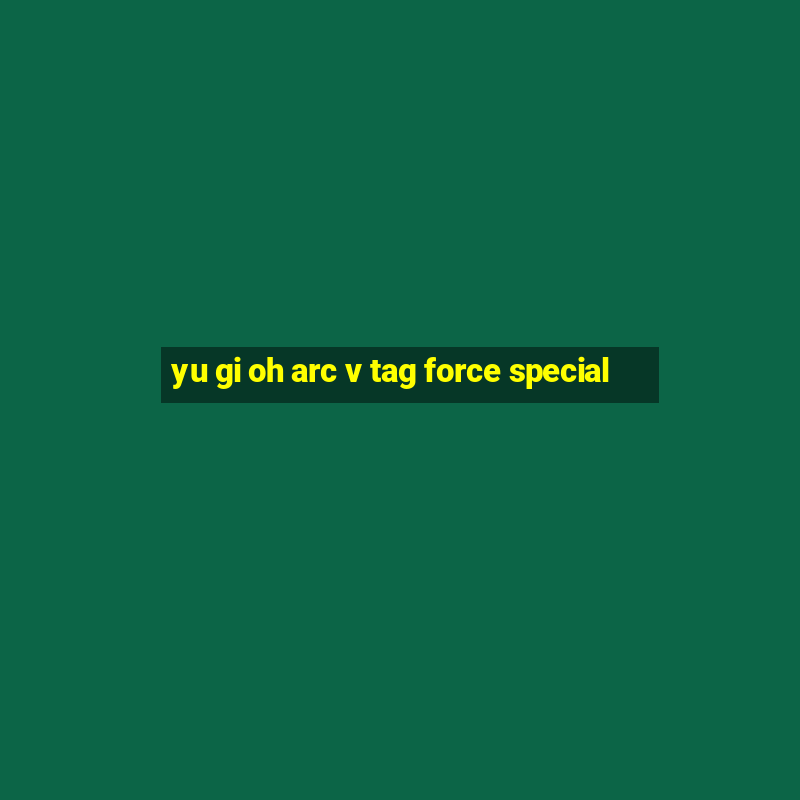 yu gi oh arc v tag force special