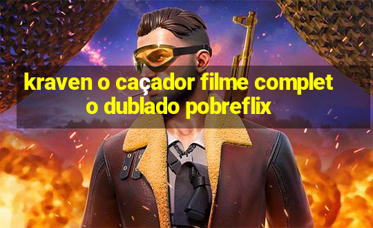 kraven o caçador filme completo dublado pobreflix