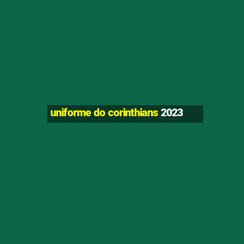 uniforme do corinthians 2023