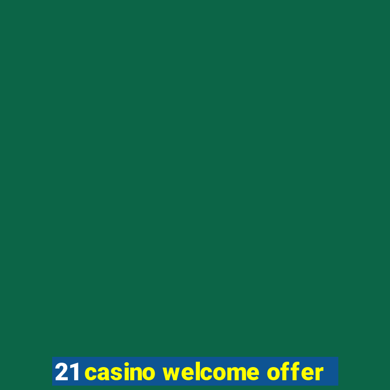 21 casino welcome offer