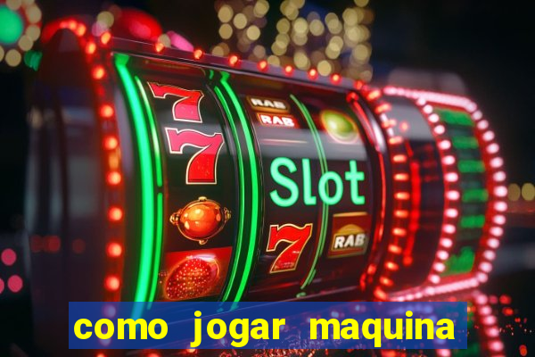 como jogar maquina ca?a niquel