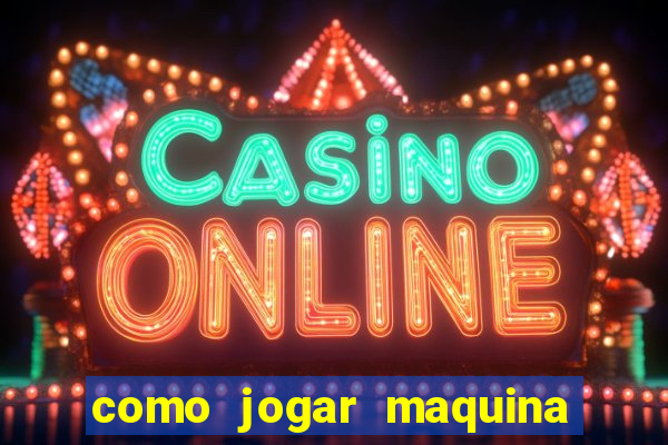 como jogar maquina ca?a niquel