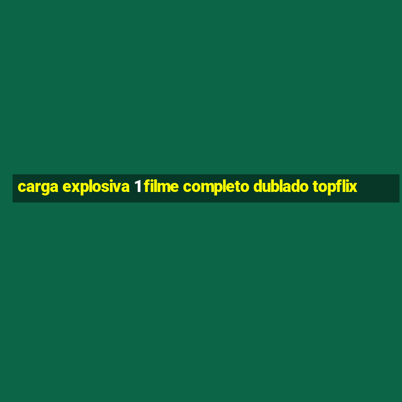 carga explosiva 1 filme completo dublado topflix