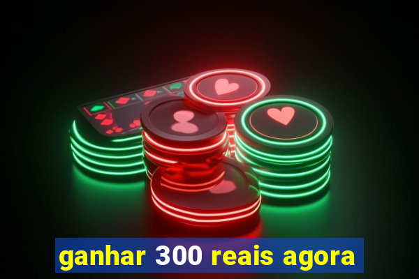 ganhar 300 reais agora