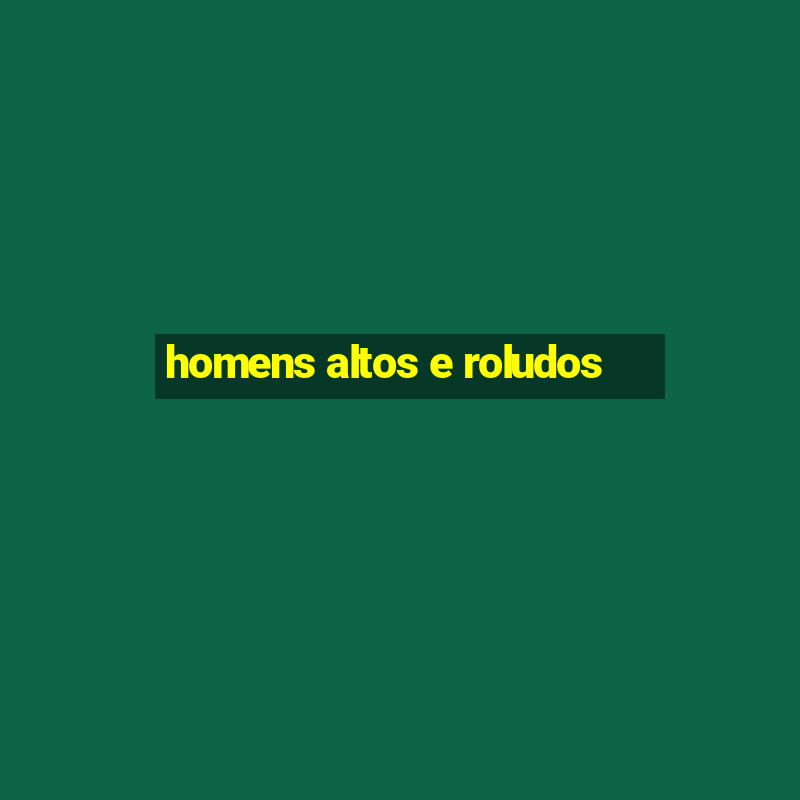 homens altos e roludos