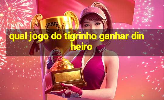 qual jogo do tigrinho ganhar dinheiro