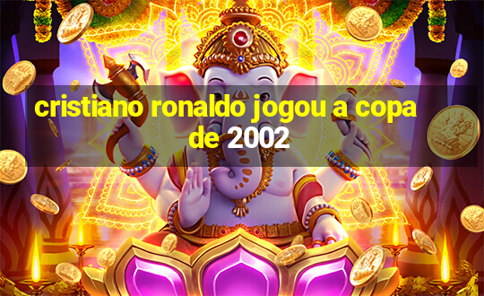 cristiano ronaldo jogou a copa de 2002