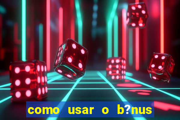 como usar o b?nus da estrela bet