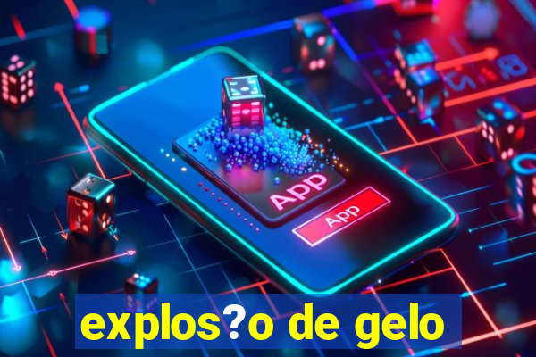 explos?o de gelo