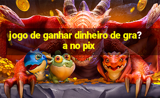 jogo de ganhar dinheiro de gra?a no pix